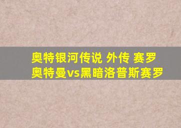 奥特银河传说 外传 赛罗奥特曼vs黑暗洛普斯赛罗